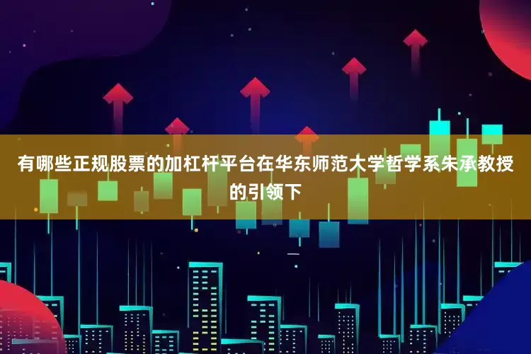 有哪些正规股票的加杠杆平台在华东师范大学哲学系朱承教授的引领下