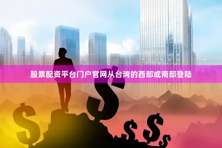 股票配资平台门户官网从台湾的西部或南部登陆