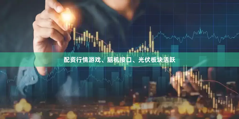 配资行情游戏、脑机接口、光伏板块活跃
