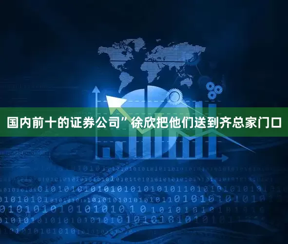 国内前十的证券公司”徐欣把他们送到齐总家门口
