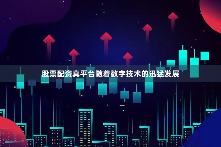 股票配资真平台随着数字技术的迅猛发展