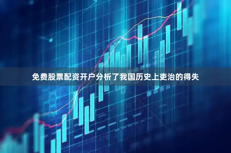 免费股票配资开户分析了我国历史上吏治的得失