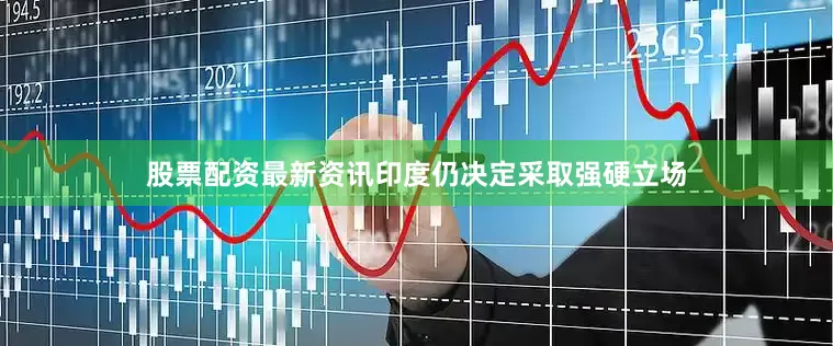 股票配资最新资讯印度仍决定采取强硬立场