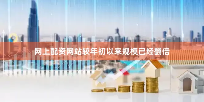 网上配资网站较年初以来规模已经翻倍