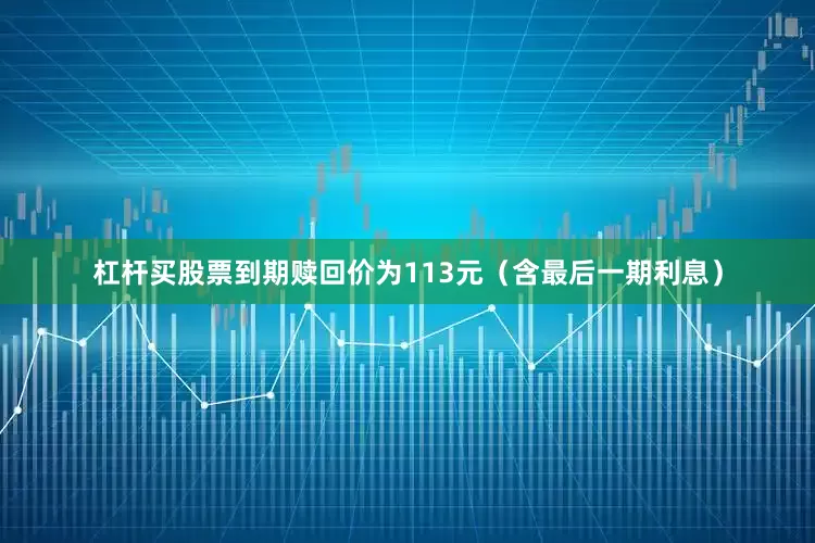杠杆买股票到期赎回价为113元（含最后一期利息）
