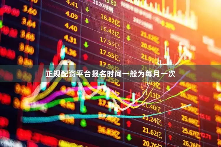 正规配资平台报名时间一般为每月一次