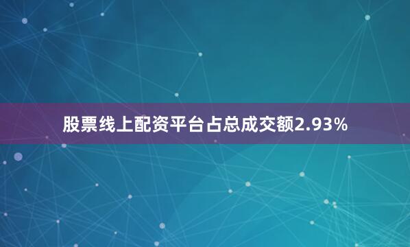 股票线上配资平台占总成交额2.93%
