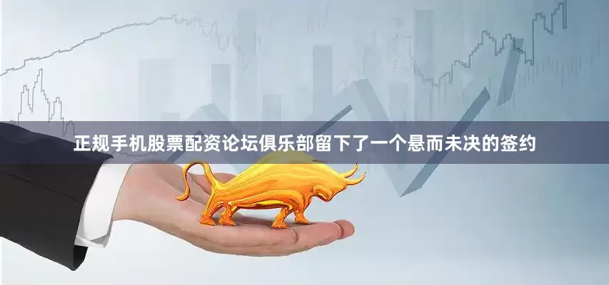 正规手机股票配资论坛俱乐部留下了一个悬而未决的签约