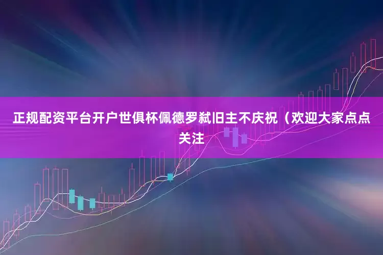 正规配资平台开户世俱杯佩德罗弑旧主不庆祝（欢迎大家点点关注