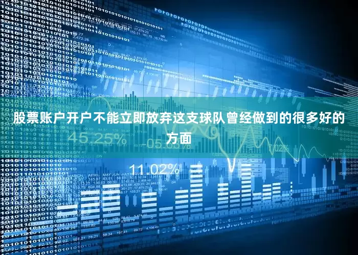 股票账户开户不能立即放弃这支球队曾经做到的很多好的方面