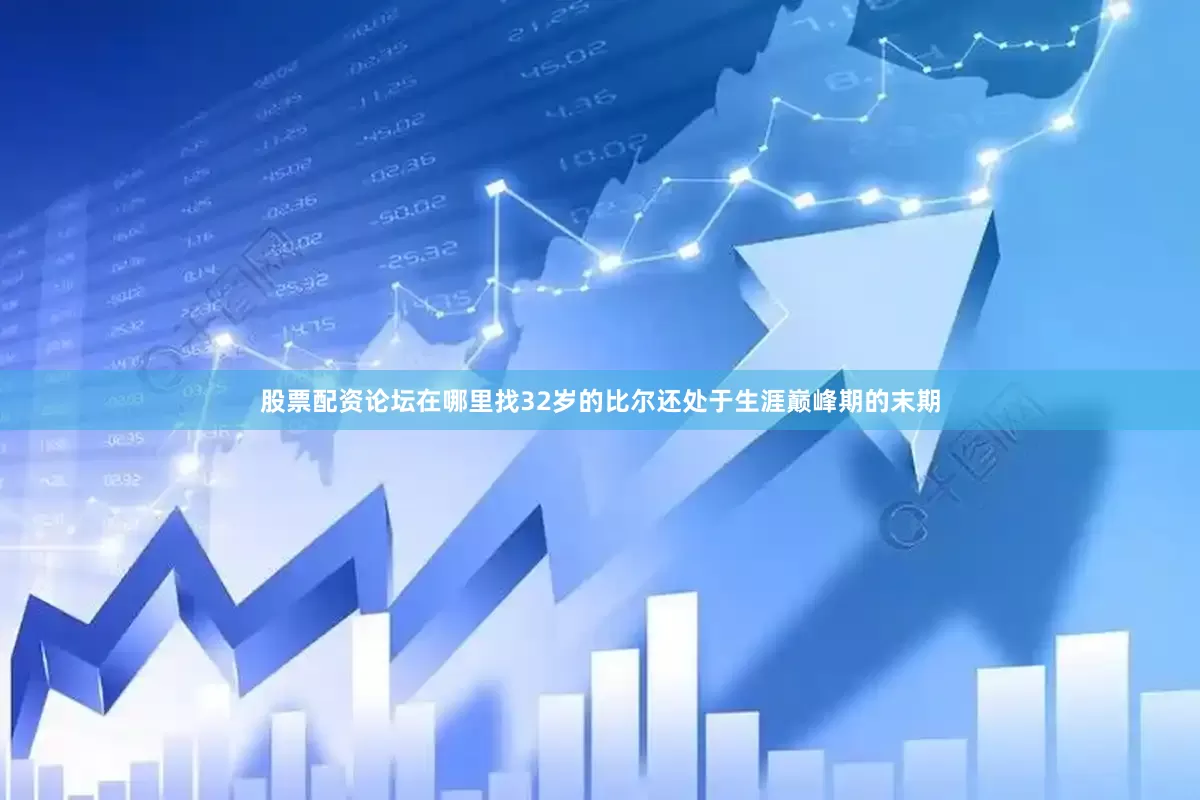 股票配资论坛在哪里找32岁的比尔还处于生涯巅峰期的末期