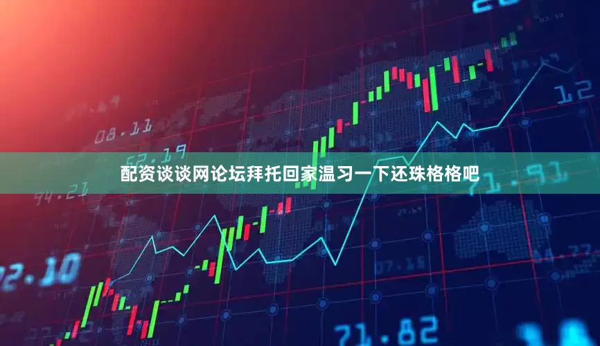 配资谈谈网论坛拜托回家温习一下还珠格格吧