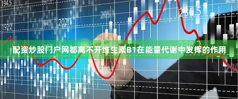 配资炒股门户网都离不开维生素B1在能量代谢中发挥的作用