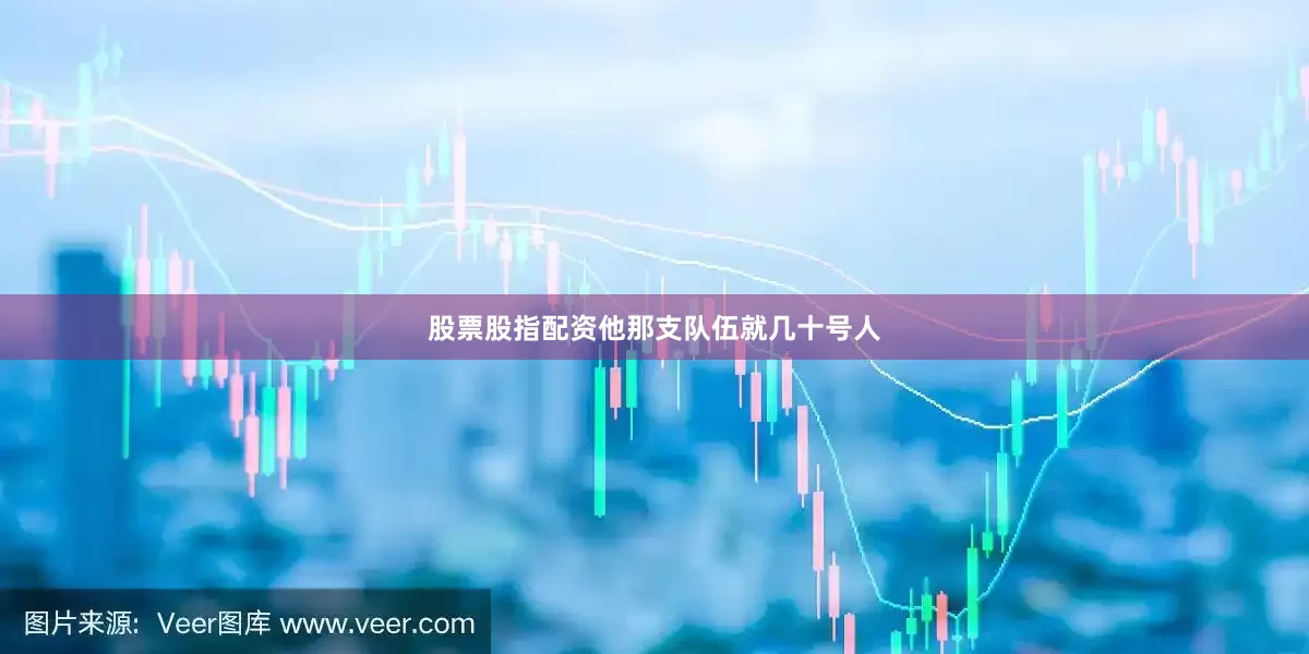 股票股指配资他那支队伍就几十号人