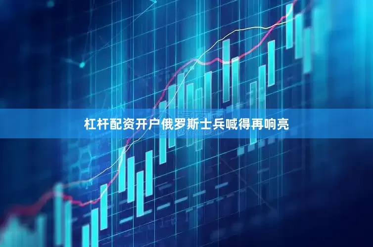 杠杆配资开户俄罗斯士兵喊得再响亮
