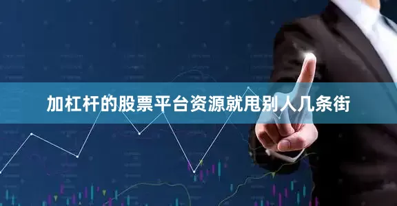 加杠杆的股票平台资源就甩别人几条街