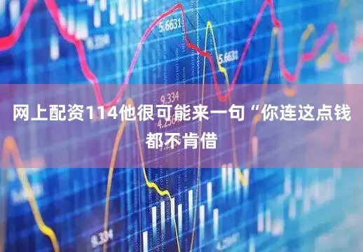 网上配资114他很可能来一句“你连这点钱都不肯借