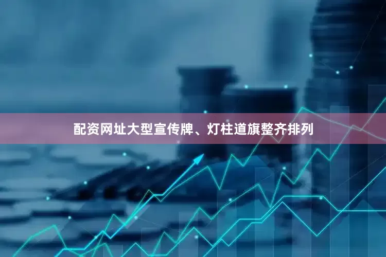 配资网址大型宣传牌、灯柱道旗整齐排列