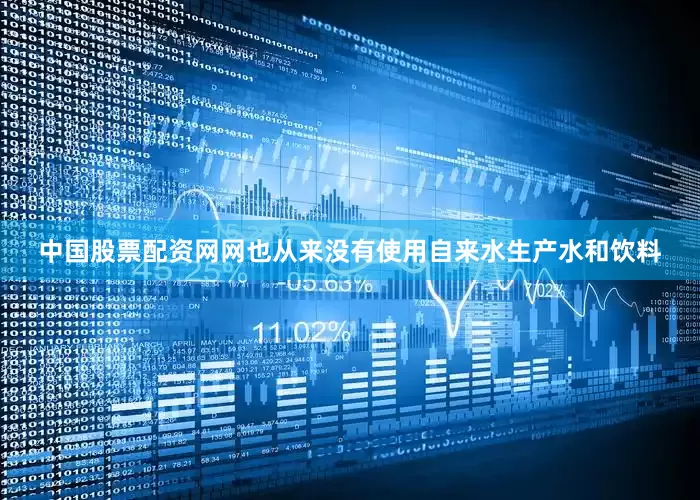 中国股票配资网网也从来没有使用自来水生产水和饮料