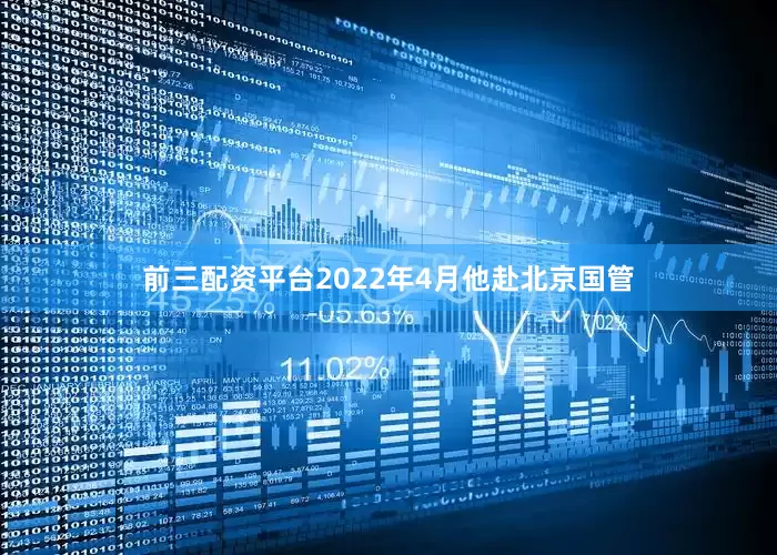 前三配资平台2022年4月他赴北京国管