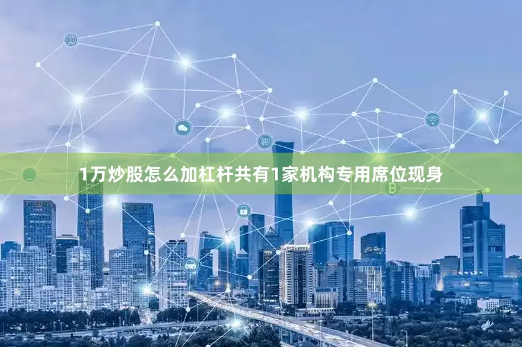 1万炒股怎么加杠杆共有1家机构专用席位现身
