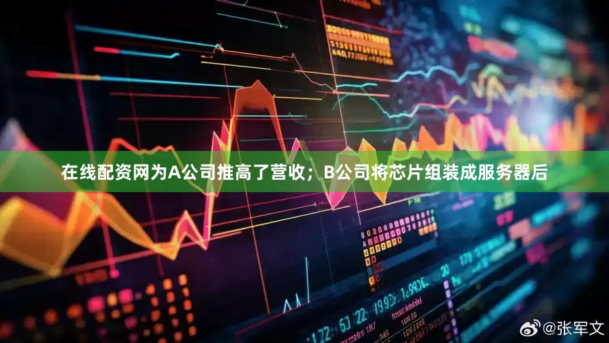 在线配资网为A公司推高了营收；B公司将芯片组装成服务器后