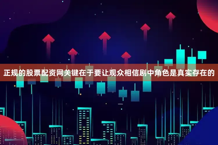 正规的股票配资网关键在于要让观众相信剧中角色是真实存在的