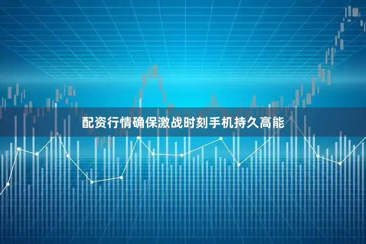 配资行情确保激战时刻手机持久高能