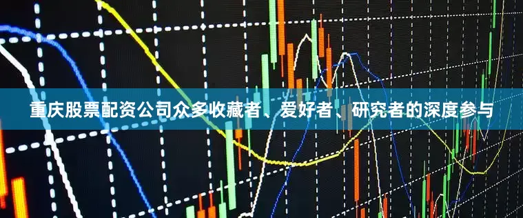 重庆股票配资公司众多收藏者、爱好者、研究者的深度参与