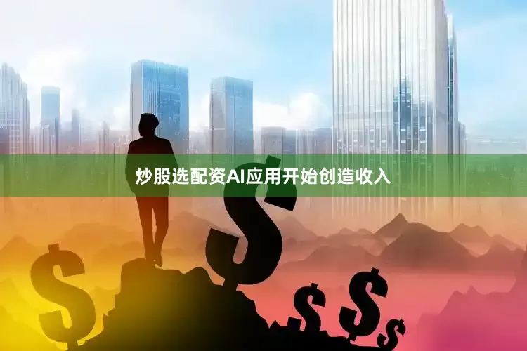 炒股选配资AI应用开始创造收入