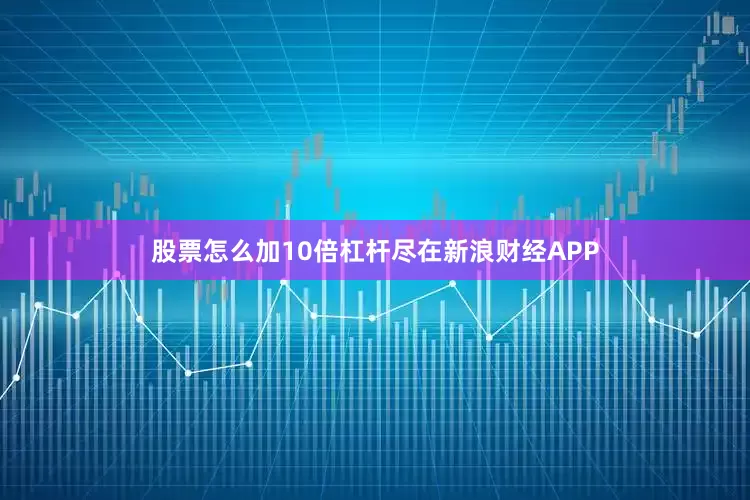 股票怎么加10倍杠杆尽在新浪财经APP