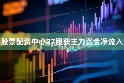 股票配资中心27股获主力资金净流入