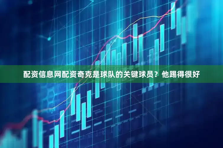 配资信息网配资 奇克是球队的关键球员? 他踢得很好